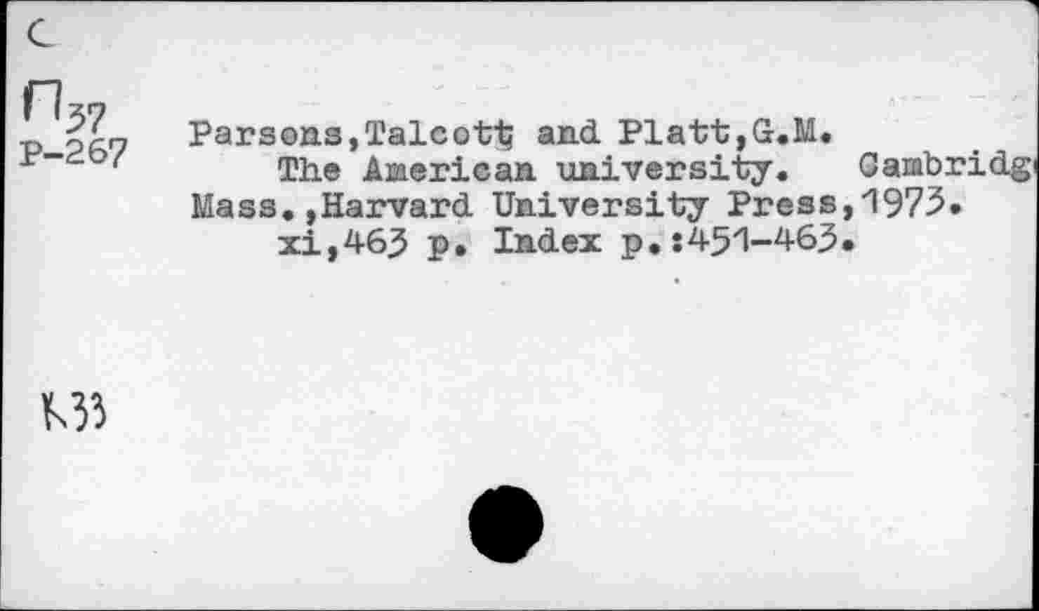 ﻿n^7 p-267
Parsons,Talcott and Platt,G.M.
The American university. Cambridg Mass.»Harvard University Press,1975.
xi,463 p. Index p.:451-463.
K33